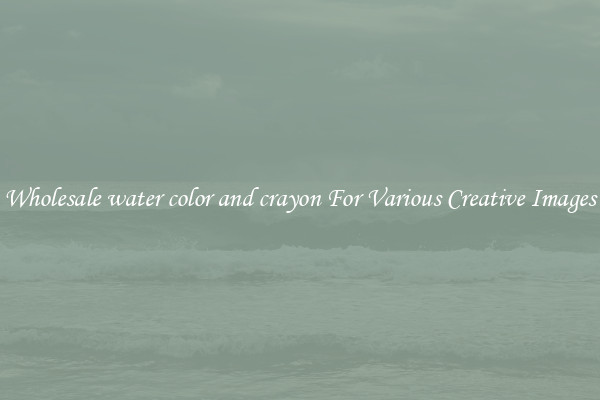 Wholesale water color and crayon For Various Creative Images