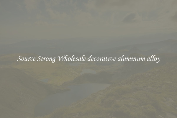 Source Strong Wholesale decorative aluminum alloy