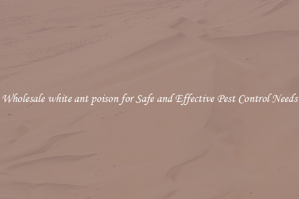 Wholesale white ant poison for Safe and Effective Pest Control Needs