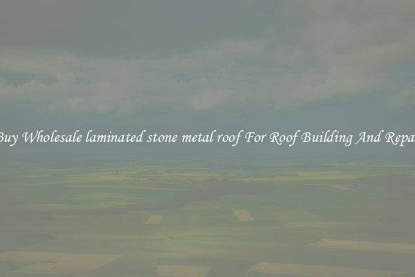 Buy Wholesale laminated stone metal roof For Roof Building And Repair