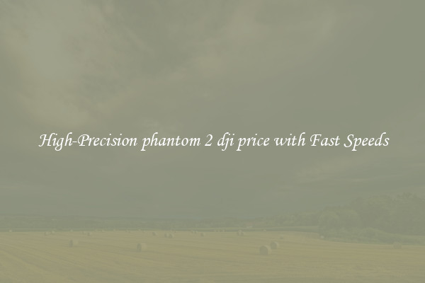 High-Precision phantom 2 dji price with Fast Speeds
