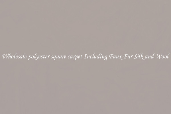 Wholesale polyester square carpet Including Faux Fur Silk and Wool 