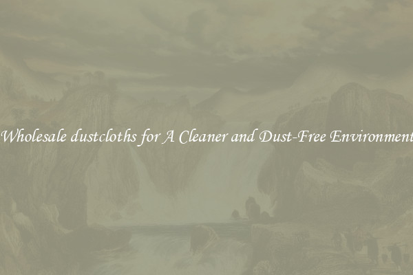Wholesale dustcloths for A Cleaner and Dust-Free Environment