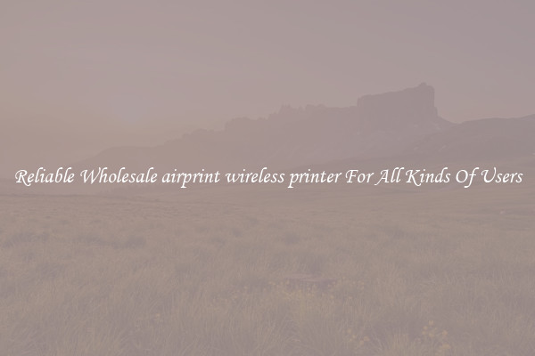 Reliable Wholesale airprint wireless printer For All Kinds Of Users