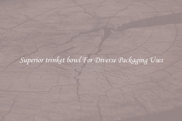 Superior trinket bowl For Diverse Packaging Uses