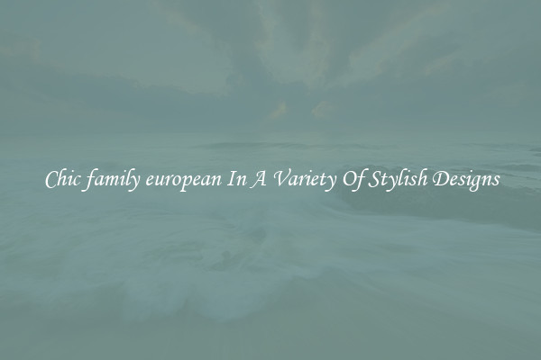 Chic family european In A Variety Of Stylish Designs