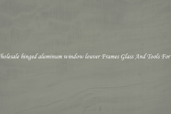 Get Wholesale hinged aluminum window louver Frames Glass And Tools For Repair