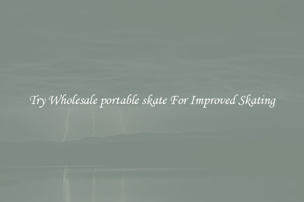 Try Wholesale portable skate For Improved Skating