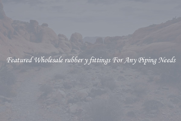Featured Wholesale rubber y fittings For Any Piping Needs