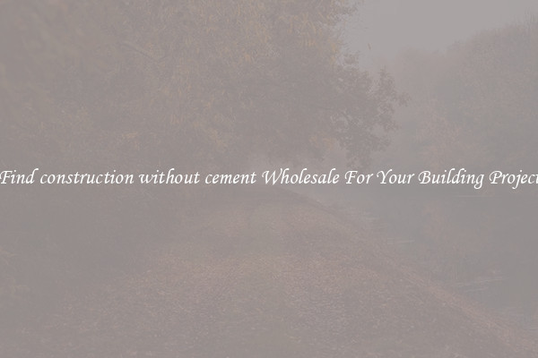 Find construction without cement Wholesale For Your Building Project