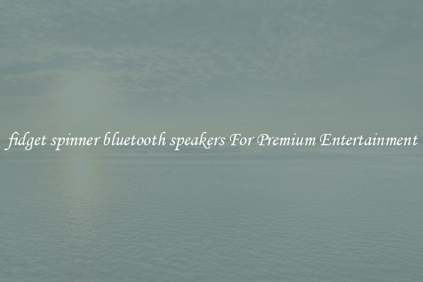 fidget spinner bluetooth speakers For Premium Entertainment