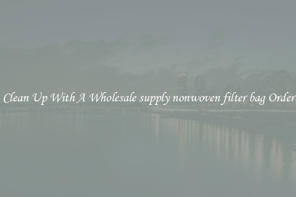 Clean Up With A Wholesale supply nonwoven filter bag Order