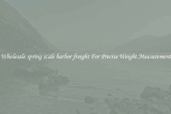 Wholesale spring scale harbor freight For Precise Weight Measurement