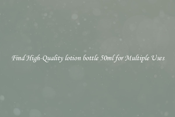 Find High-Quality lotion bottle 50ml for Multiple Uses