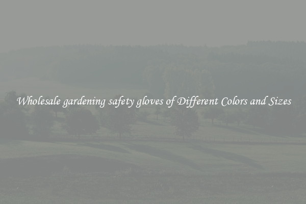 Wholesale gardening safety gloves of Different Colors and Sizes