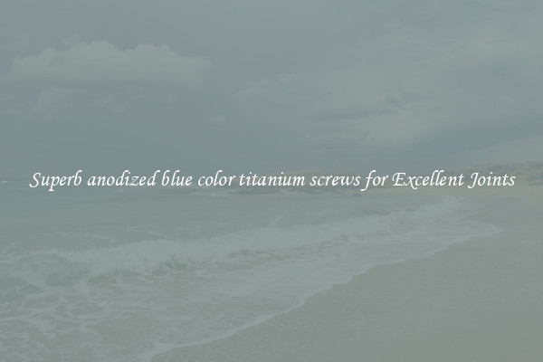 Superb anodized blue color titanium screws for Excellent Joints