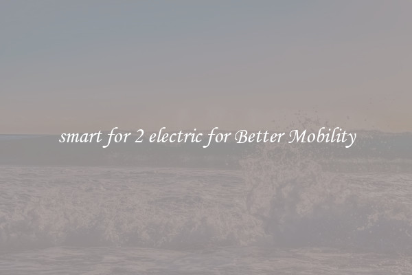 smart for 2 electric for Better Mobility