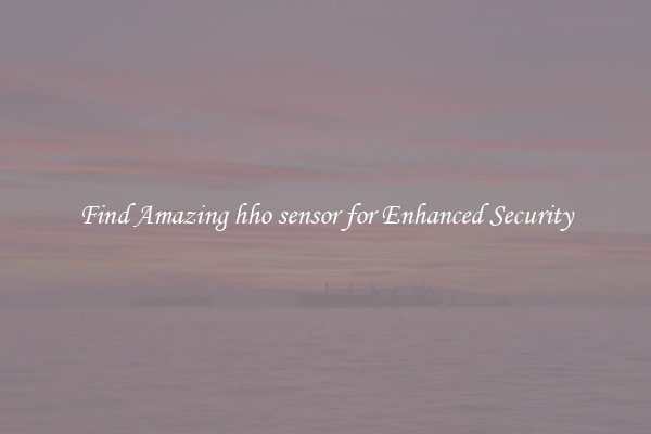 Find Amazing hho sensor for Enhanced Security