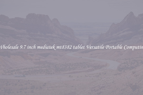 Wholesale 9.7 inch mediatek mt8382 tablet Versatile Portable Computing