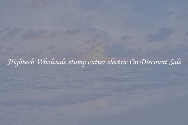 Hightech Wholesale stump cutter electric On Discount Sale