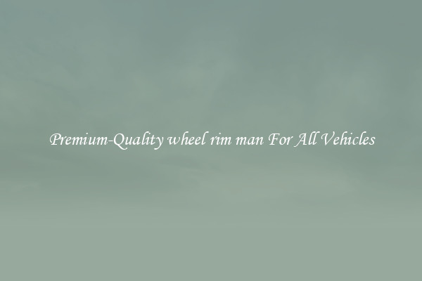 Premium-Quality wheel rim man For All Vehicles
