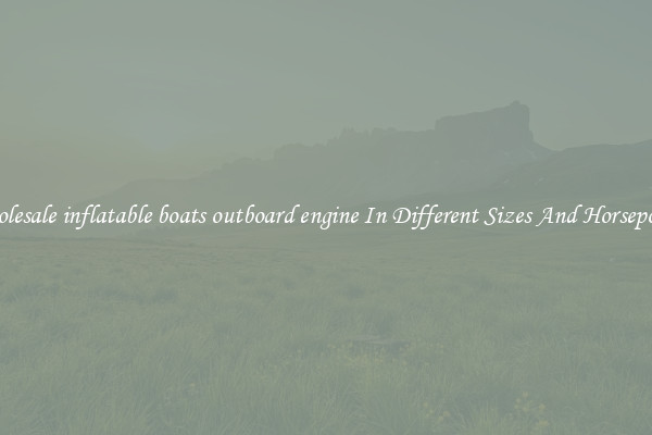 Wholesale inflatable boats outboard engine In Different Sizes And Horsepower