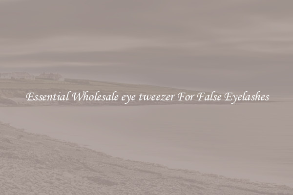 Essential Wholesale eye tweezer For False Eyelashes