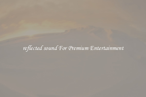 reflected sound For Premium Entertainment