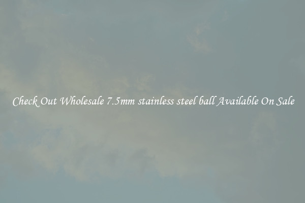 Check Out Wholesale 7.5mm stainless steel ball Available On Sale