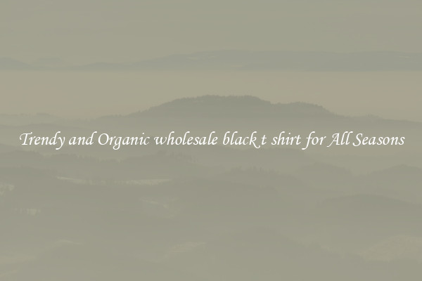 Trendy and Organic wholesale black t shirt for All Seasons