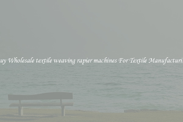 Buy Wholesale textile weaving rapier machines For Textile Manufacturing