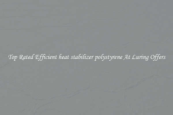 Top Rated Efficient heat stabilizer polystyrene At Luring Offers