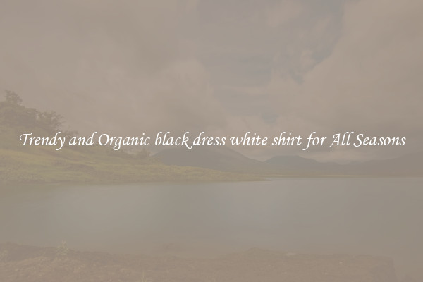 Trendy and Organic black dress white shirt for All Seasons