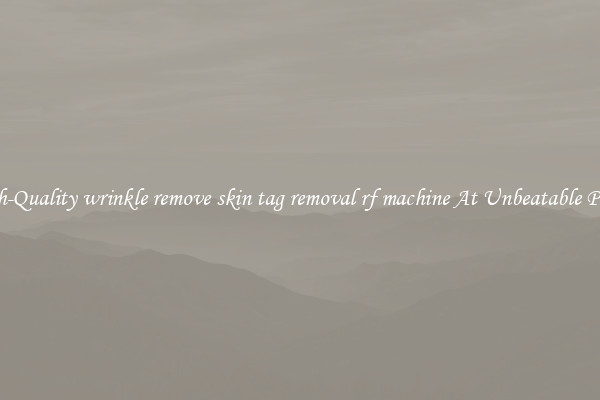 High-Quality wrinkle remove skin tag removal rf machine At Unbeatable Prices