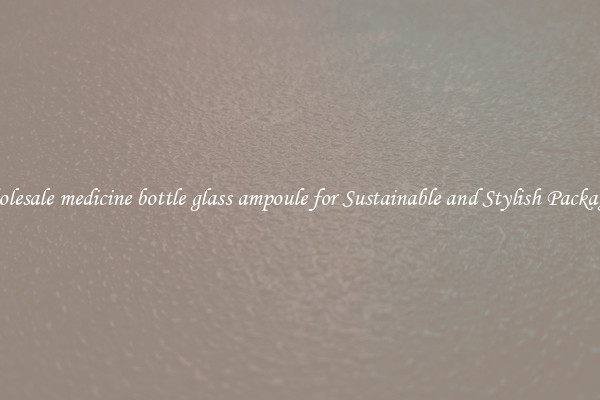 Wholesale medicine bottle glass ampoule for Sustainable and Stylish Packaging