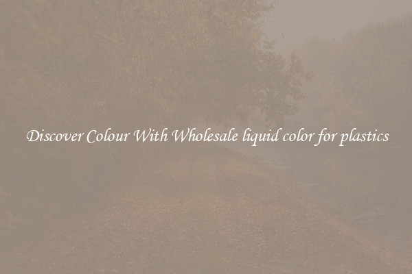 Discover Colour With Wholesale liquid color for plastics