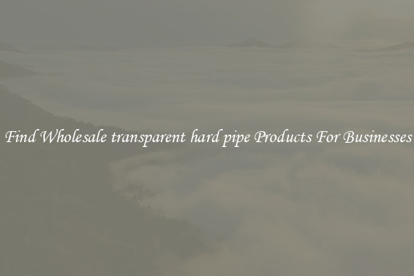 Find Wholesale transparent hard pipe Products For Businesses